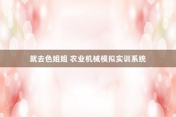 就去色姐姐 农业机械模拟实训系统