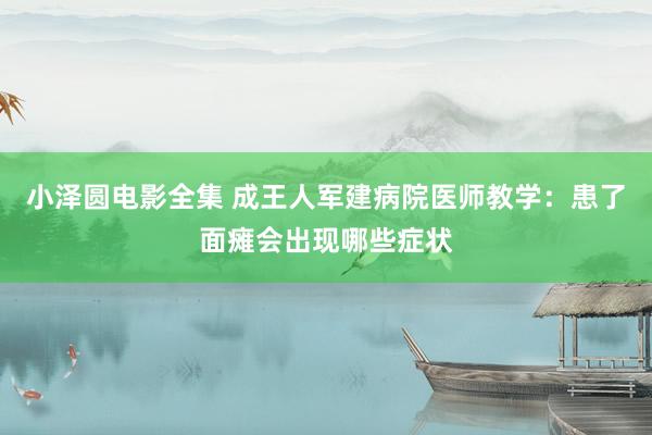 小泽圆电影全集 成王人军建病院医师教学：患了面瘫会出现哪些症状