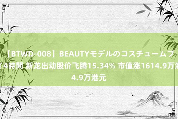 【BTWD-008】BEAUTYモデルのコスチュームプレイ4時間 新龙出动股价飞腾15.34% 市值涨1614.9万港元