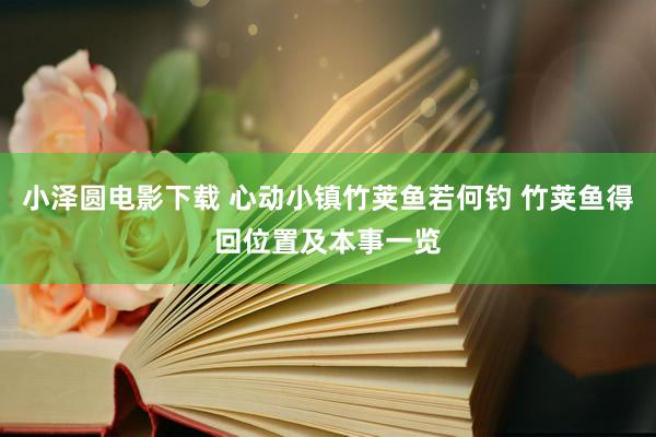 小泽圆电影下载 心动小镇竹荚鱼若何钓 竹荚鱼得回位置及本事一览