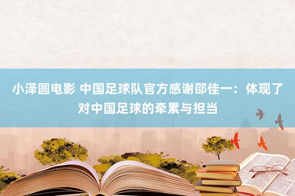 小泽圆电影 中国足球队官方感谢邵佳一：体现了对中国足球的牵累与担当