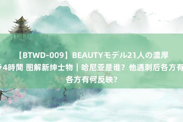 【BTWD-009】BEAUTYモデル21人の濃厚なフェラ4時間 图解新绅士物｜哈尼亚是谁？他遇刺后各方有何反映？