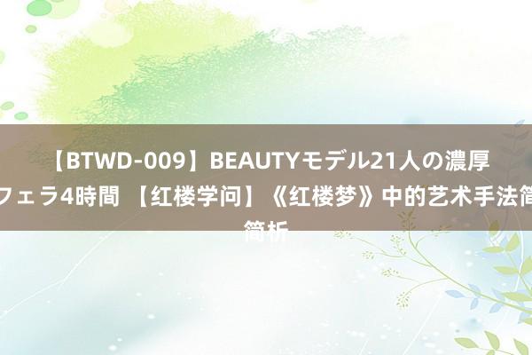 【BTWD-009】BEAUTYモデル21人の濃厚なフェラ4時間 【红楼学问】《红楼梦》中的艺术手法简析