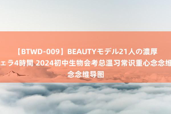 【BTWD-009】BEAUTYモデル21人の濃厚なフェラ4時間 2024初中生物会考总温习常识重心念念维导图