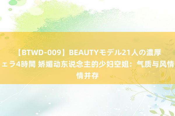 【BTWD-009】BEAUTYモデル21人の濃厚なフェラ4時間 娇媚动东说念主的少妇空姐：气质与风情并存