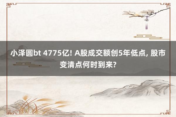 小泽圆bt 4775亿! A股成交额创5年低点， 股市变清点何时到来?