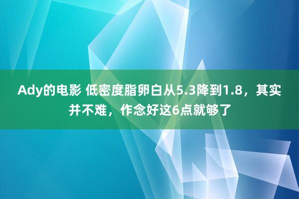 Ady的电影 低密度脂卵白从5.3降到1.8，其实并不难，作念好这6点就够了