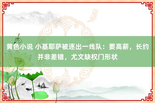 黄色小说 小基耶萨被逐出一线队：要高薪，长约并非差错，尤文缺权门形状