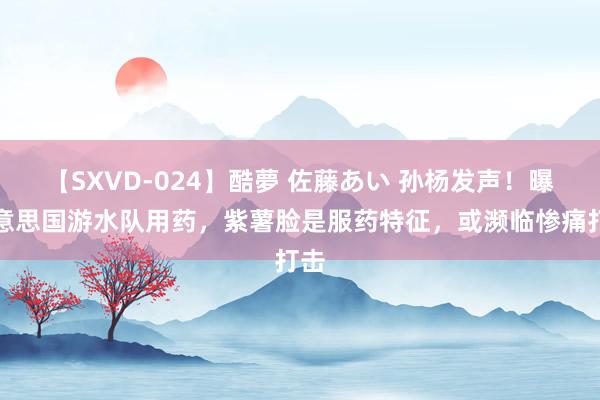 【SXVD-024】酷夢 佐藤あい 孙杨发声！曝好意思国游水队用药，紫薯脸是服药特征，或濒临惨痛打击