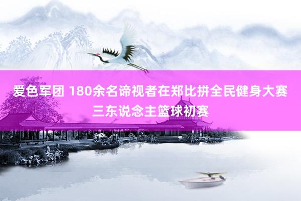 爱色军团 180余名谛视者在郑比拼全民健身大赛三东说念主篮球初赛