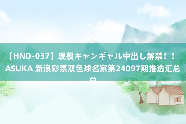 【HND-037】現役キャンギャル中出し解禁！！ ASUKA 新浪彩票双色球名家第24097期推选汇总