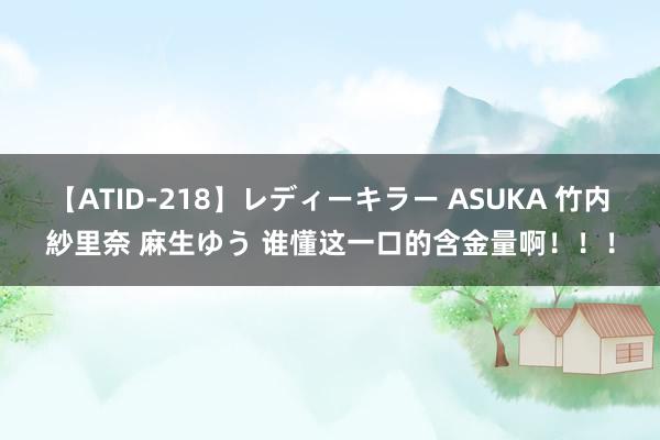 【ATID-218】レディーキラー ASUKA 竹内紗里奈 麻生ゆう 谁懂这一口的含金量啊！！！