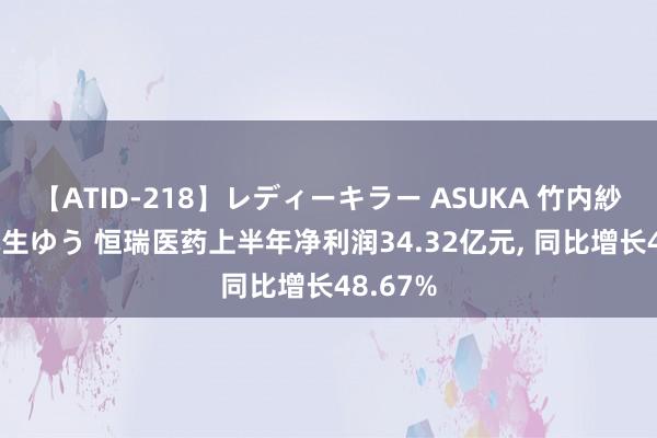 【ATID-218】レディーキラー ASUKA 竹内紗里奈 麻生ゆう 恒瑞医药上半年净利润34.32亿元， 同比增长48.67%