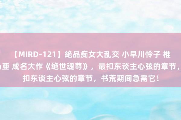 【MIRD-121】絶品痴女大乱交 小早川怜子 椎名ゆな ASUKA 乃亜 成名大作《绝世魂尊》，最扣东谈主心弦的章节，书荒期间急需它！