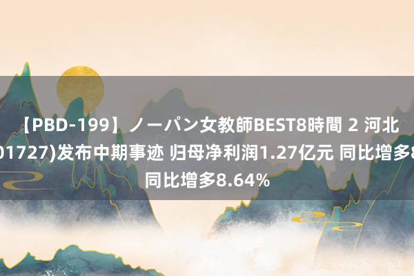 【PBD-199】ノーパン女教師BEST8時間 2 河北成立(01727)发布中期事迹 归母净利润1.27亿元 同比增多8.64%