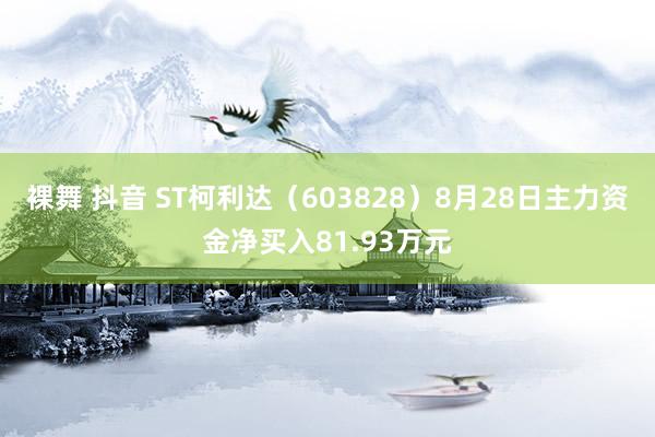 裸舞 抖音 ST柯利达（603828）8月28日主力资金净买入81.93万元