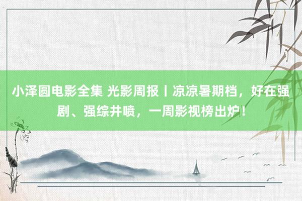 小泽圆电影全集 光影周报丨凉凉暑期档，好在强剧、强综井喷，一周影视榜出炉！