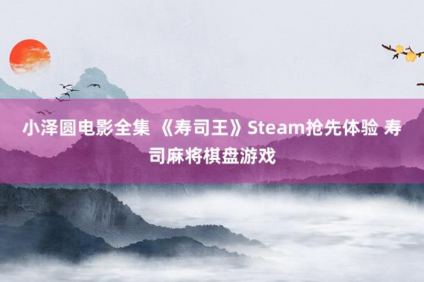 小泽圆电影全集 《寿司王》Steam抢先体验 寿司麻将棋盘游戏