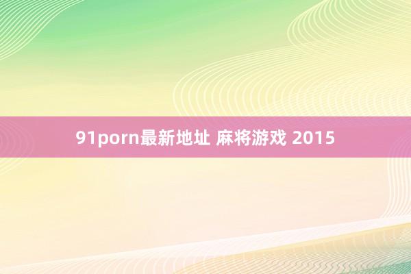 91porn最新地址 麻将游戏 2015