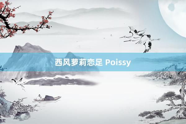 西风萝莉恋足 Poissy