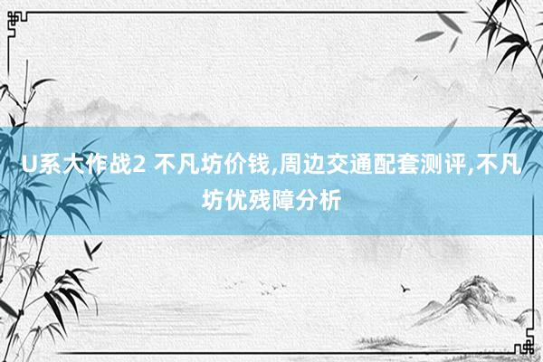 U系大作战2 不凡坊价钱，周边交通配套测评，不凡坊优残障分析