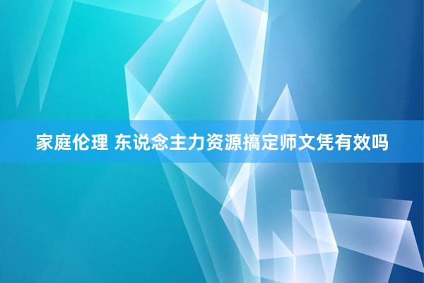 家庭伦理 东说念主力资源搞定师文凭有效吗