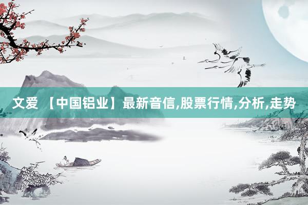 文爱 【中国铝业】最新音信，股票行情，分析，走势