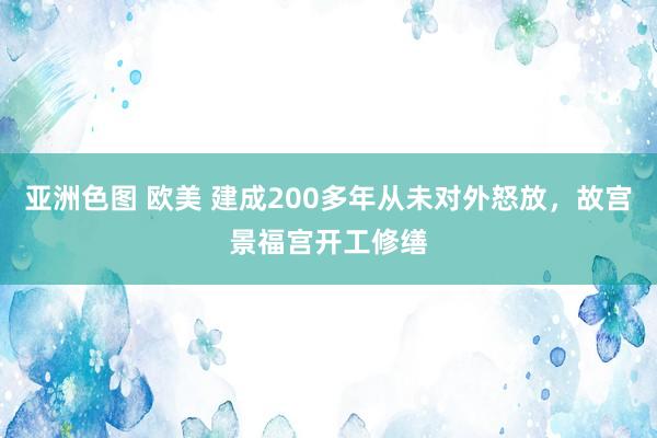 亚洲色图 欧美 建成200多年从未对外怒放，故宫景福宫开工修缮